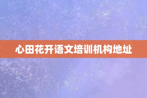 心田花开语文培训机构地址 心田花开语文培训机构地址