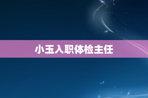小玉入职体检主任