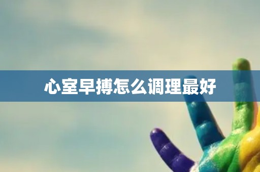 心室早搏怎么调理最好