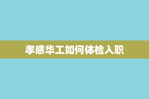 孝感华工如何体检入职