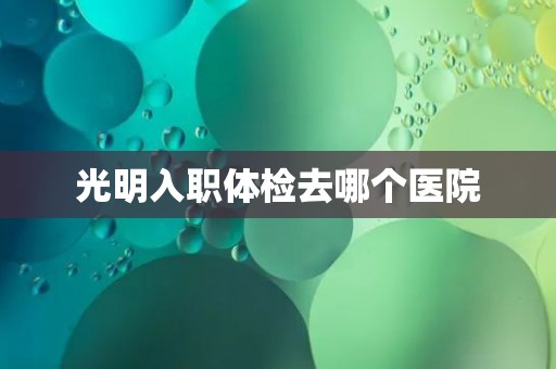 光明入职体检去哪个医院