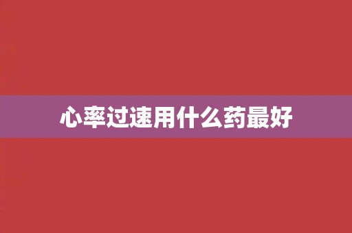 心率过速用什么药最好