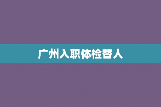广州入职体检替人