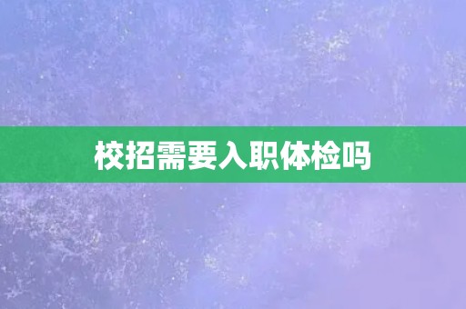 校招需要入职体检吗