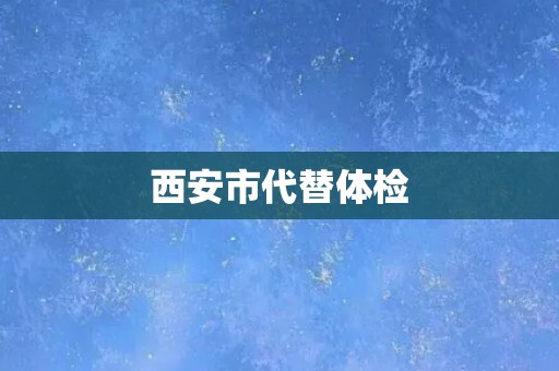 西安市代替体检