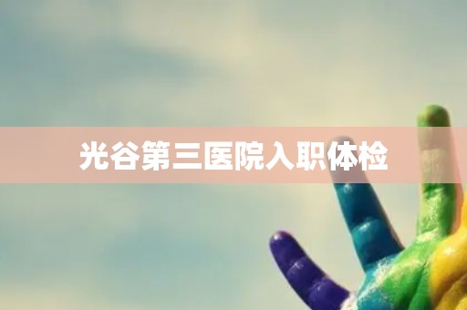 光谷第三医院入职体检