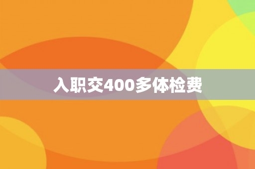 入职交400多体检费
