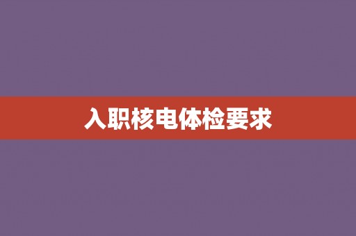 入职核电体检要求