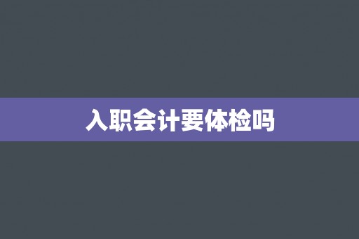 入职会计要体检吗