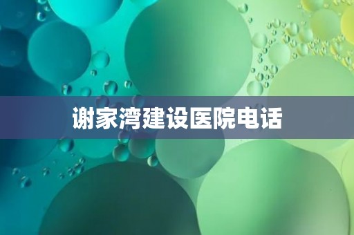 谢家湾建设医院电话