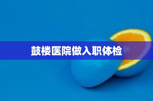 鼓楼医院做入职体检