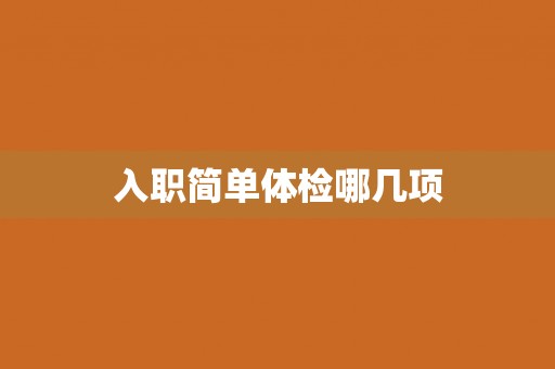 入职简单体检哪几项 入职简单体检哪几项