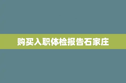 购买入职体检报告石家庄