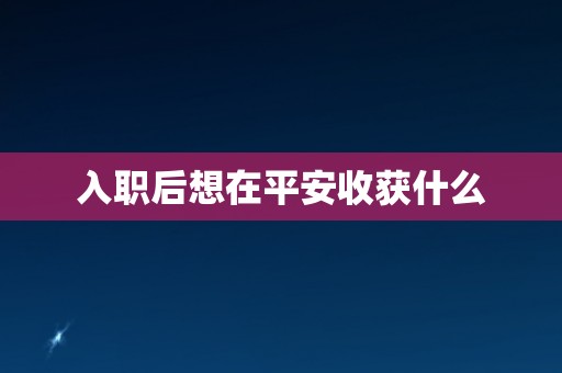入职后想在平安收获什么