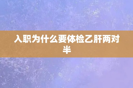 入职为什么要体检乙肝两对半