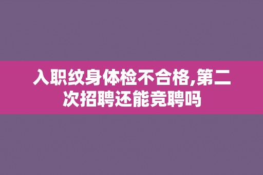 入职纹身体检不合格,第二次招聘还能竞聘吗