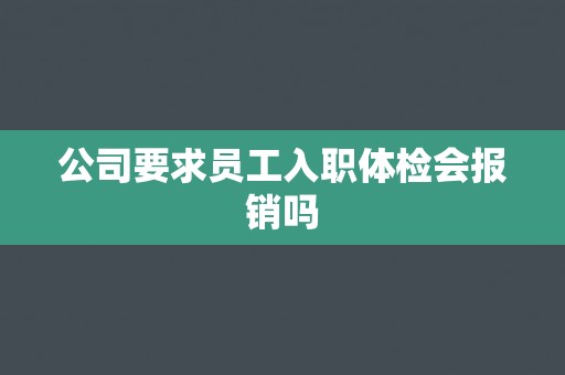 公司要求员工入职体检会报销吗