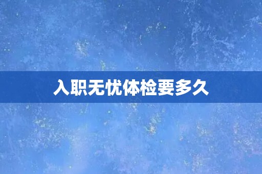 入职无忧体检要多久