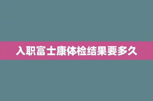 入职富士康体检结果要多久