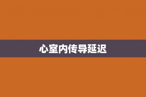 心室内传导延迟