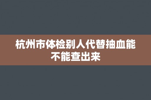 杭州市体检别人代替抽血能不能查出来