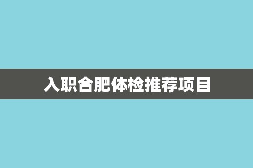 入职合肥体检推荐项目