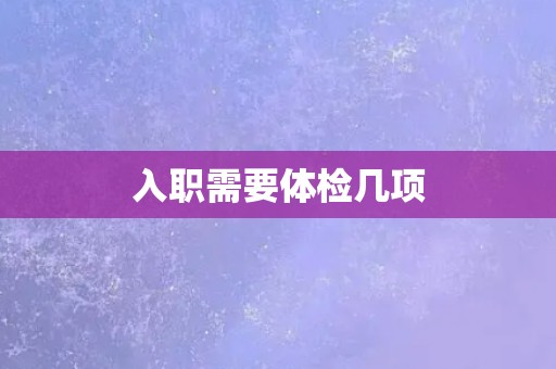 入职需要体检几项