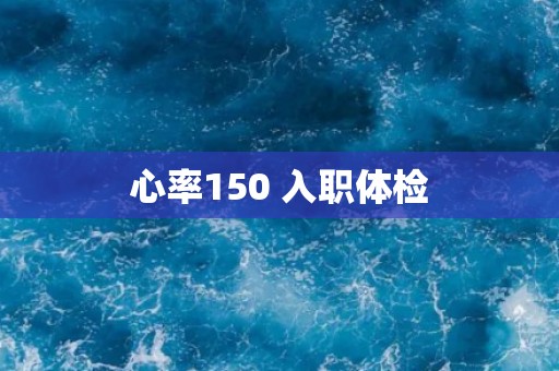 心率150 入职体检