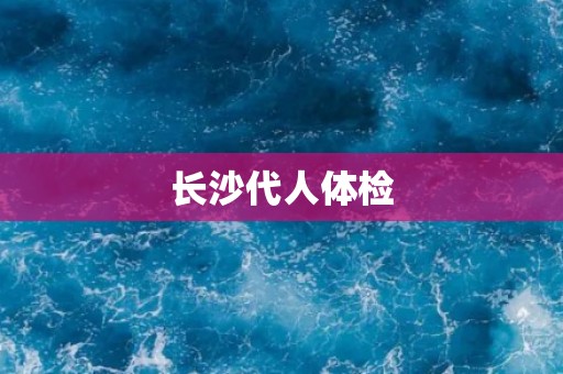 长沙代人体检