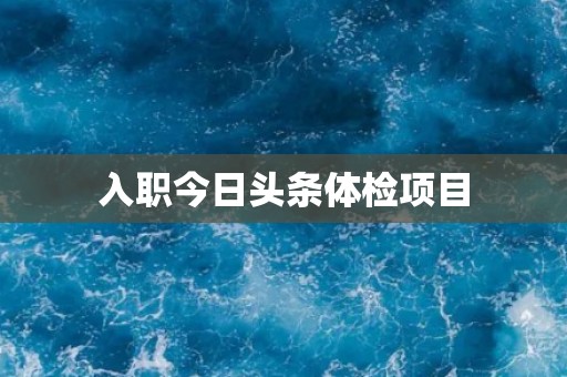 入职今日头条体检项目