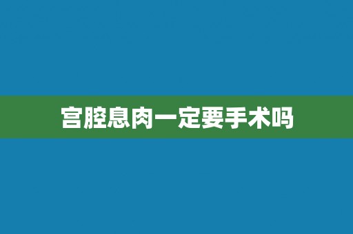 宫腔息肉一定要手术吗