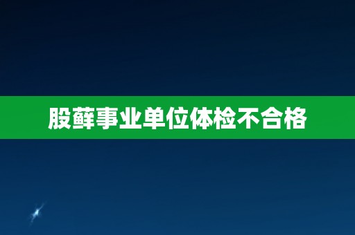 股藓事业单位体检不合格