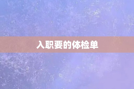 入职要的体检单 入职要的体检单