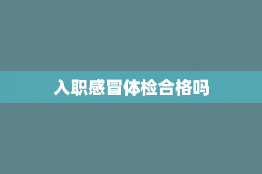 入职感冒体检合格吗