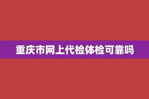 重庆市网上代检体检可靠吗