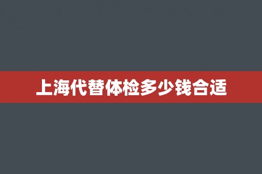 上海代替体检多少钱合适