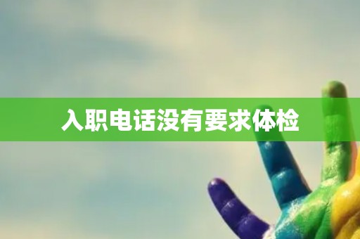 入职电话没有要求体检