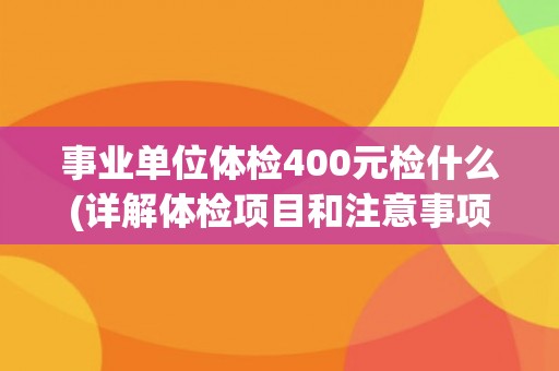 事业单位体检400元检什么(详解体检项目和注意事项)