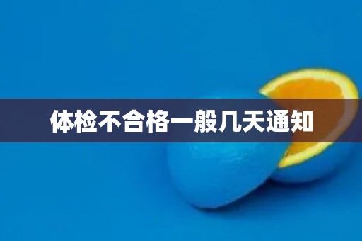 体检不合格一般几天通知 体检不合格一般几天通知