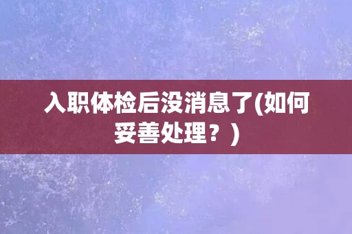 入职体检后没消息了(如何妥善处理？)