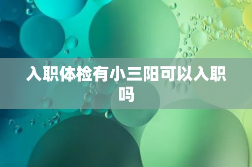 入职体检有小三阳可以入职吗