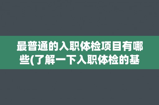 最普通的入职体检项目有哪些(了解一下入职体检的基本流程和内容)
