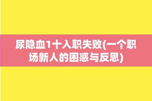 尿隐血1十入职失败(一个职场新人的困惑与反思)
