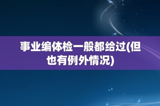 事业编体检一般都给过(但也有例外情况)