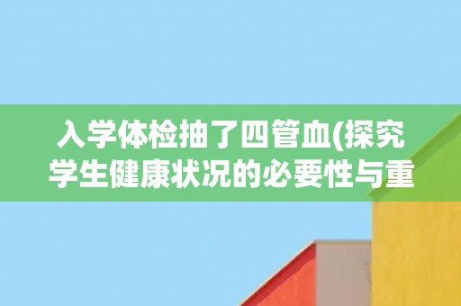 入学体检抽了四管血(探究学生健康状况的必要性与重要性)