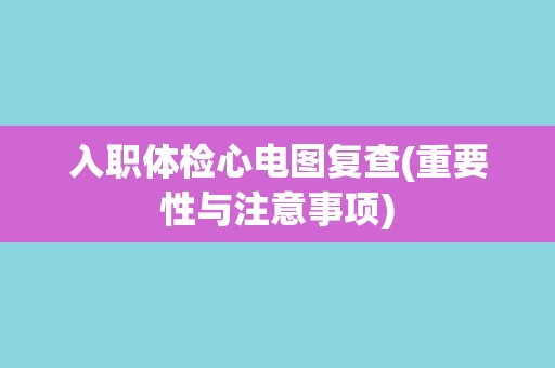 入职体检心电图复查(重要性与注意事项)