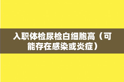 入职体检尿检白细胞高（可能存在感染或炎症）