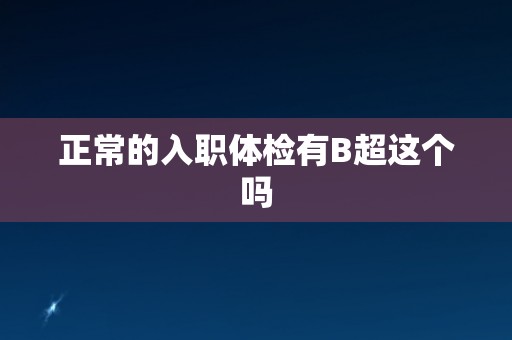 正常的入职体检有B超这个吗