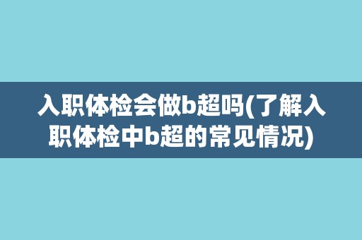 入职体检会做b超吗(了解入职体检中b超的常见情况)