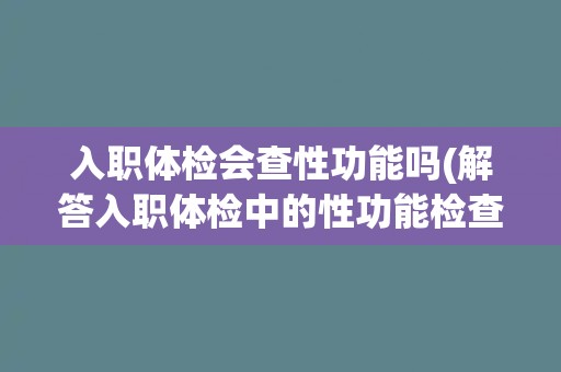 入职体检会查性功能吗(解答入职体检中的性功能检查问题)